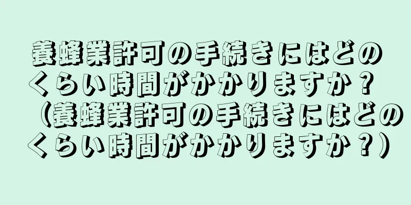 養蜂業許可の手続きにはどのくらい時間がかかりますか？ （養蜂業許可の手続きにはどのくらい時間がかかりますか？）