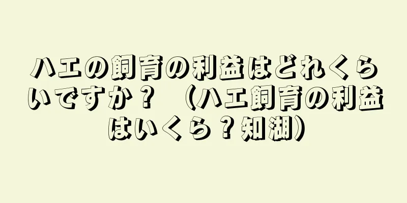 ハエの飼育の利益はどれくらいですか？ （ハエ飼育の利益はいくら？知湖）