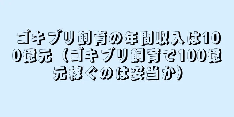 ゴキブリ飼育の年間収入は100億元（ゴキブリ飼育で100億元稼ぐのは妥当か）