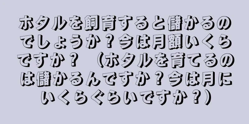 ホタルを飼育すると儲かるのでしょうか？今は月額いくらですか？ （ホタルを育てるのは儲かるんですか？今は月にいくらぐらいですか？）