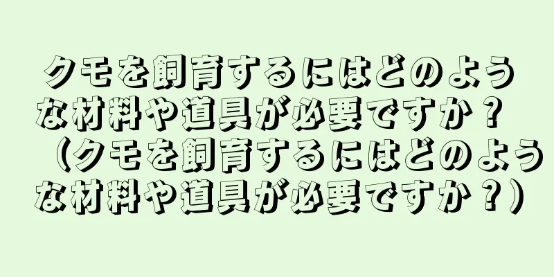 クモを飼育するにはどのような材料や道具が必要ですか？ （クモを飼育するにはどのような材料や道具が必要ですか？）