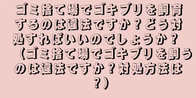 ゴミ捨て場でゴキブリを飼育するのは違法ですか？どう対処すればいいのでしょうか？ （ゴミ捨て場でゴキブリを飼うのは違法ですか？対処方法は？）