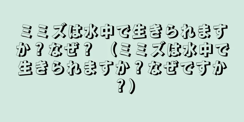 ミミズは水中で生きられますか？なぜ？ （ミミズは水中で生きられますか？なぜですか？）