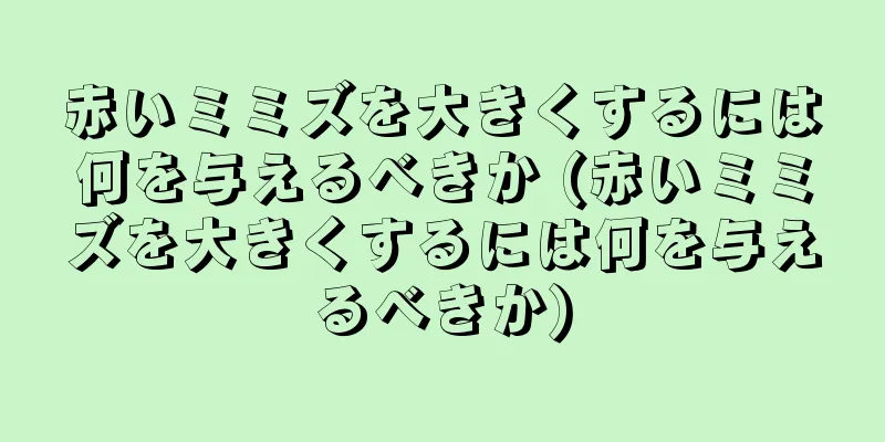 赤いミミズを大きくするには何を与えるべきか (赤いミミズを大きくするには何を与えるべきか)