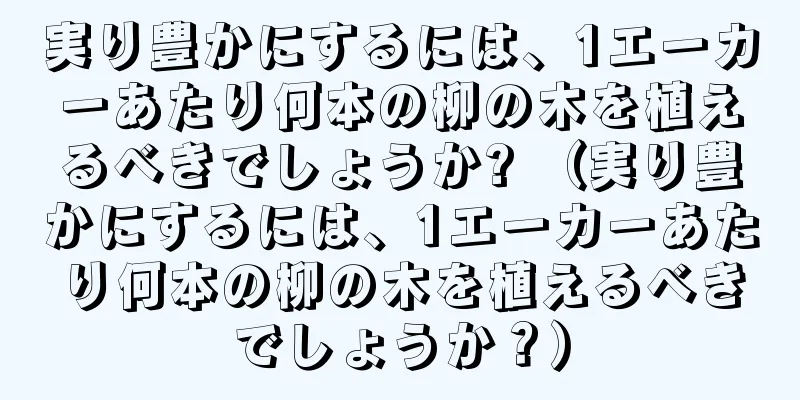 実り豊かにするには、1エーカーあたり何本の柳の木を植えるべきでしょうか? （実り豊かにするには、1エーカーあたり何本の柳の木を植えるべきでしょうか？）