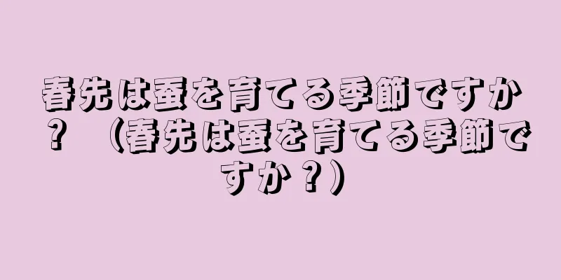 春先は蚕を育てる季節ですか？ （春先は蚕を育てる季節ですか？）