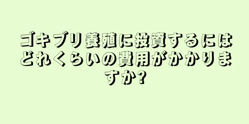 ゴキブリ養殖に投資するにはどれくらいの費用がかかりますか?