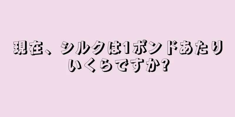 現在、シルクは1ポンドあたりいくらですか?