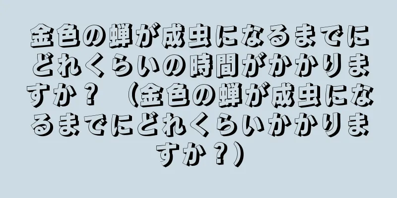 金色の蝉が成虫になるまでにどれくらいの時間がかかりますか？ （金色の蝉が成虫になるまでにどれくらいかかりますか？）