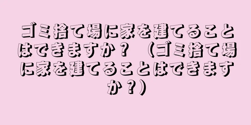 ゴミ捨て場に家を建てることはできますか？ （ゴミ捨て場に家を建てることはできますか？）