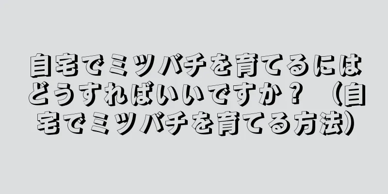 自宅でミツバチを育てるにはどうすればいいですか？ （自宅でミツバチを育てる方法）