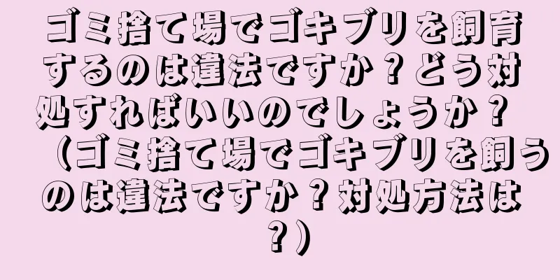 ゴミ捨て場でゴキブリを飼育するのは違法ですか？どう対処すればいいのでしょうか？ （ゴミ捨て場でゴキブリを飼うのは違法ですか？対処方法は？）