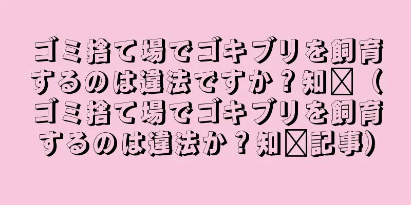 ゴミ捨て場でゴキブリを飼育するのは違法ですか？知书（ゴミ捨て場でゴキブリを飼育するのは違法か？知书記事）