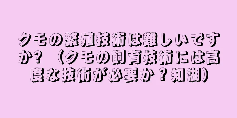 クモの繁殖技術は難しいですか? （クモの飼育技術には高度な技術が必要か？知湖）