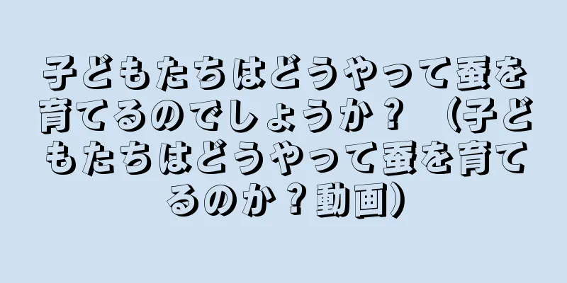 子どもたちはどうやって蚕を育てるのでしょうか？ （子どもたちはどうやって蚕を育てるのか？動画）