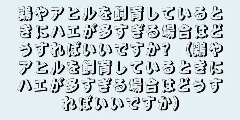 鶏やアヒルを飼育しているときにハエが多すぎる場合はどうすればいいですか? （鶏やアヒルを飼育しているときにハエが多すぎる場合はどうすればいいですか）