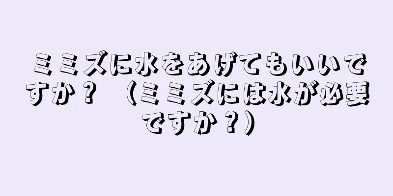 ミミズに水をあげてもいいですか？ （ミミズには水が必要ですか？）