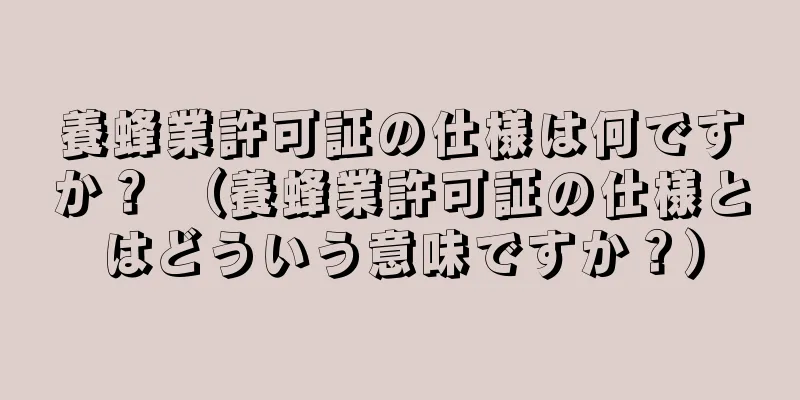 養蜂業許可証の仕様は何ですか？ （養蜂業許可証の仕様とはどういう意味ですか？）