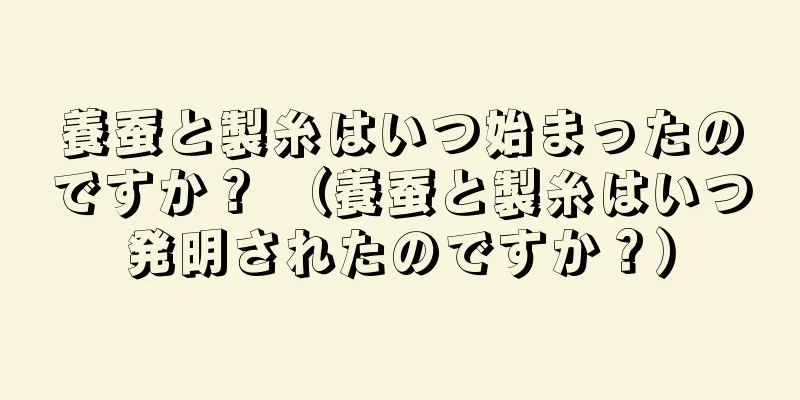 養蚕と製糸はいつ始まったのですか？ （養蚕と製糸はいつ発明されたのですか？）