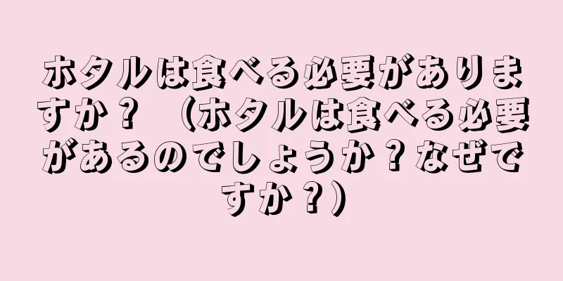 ホタルは食べる必要がありますか？ （ホタルは食べる必要があるのでしょうか？なぜですか？）