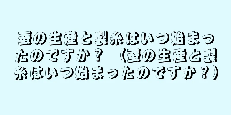 蚕の生産と製糸はいつ始まったのですか？ （蚕の生産と製糸はいつ始まったのですか？）