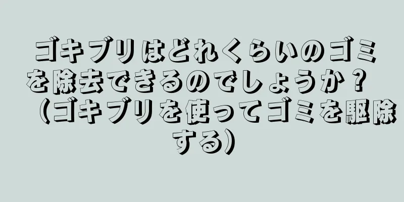 ゴキブリはどれくらいのゴミを除去できるのでしょうか？ （ゴキブリを使ってゴミを駆除する）