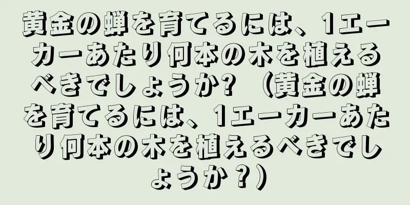 黄金の蝉を育てるには、1エーカーあたり何本の木を植えるべきでしょうか? （黄金の蝉を育てるには、1エーカーあたり何本の木を植えるべきでしょうか？）