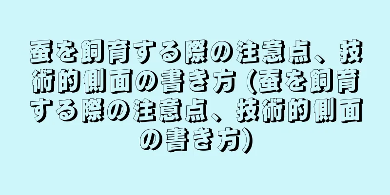 蚕を飼育する際の注意点、技術的側面の書き方 (蚕を飼育する際の注意点、技術的側面の書き方)