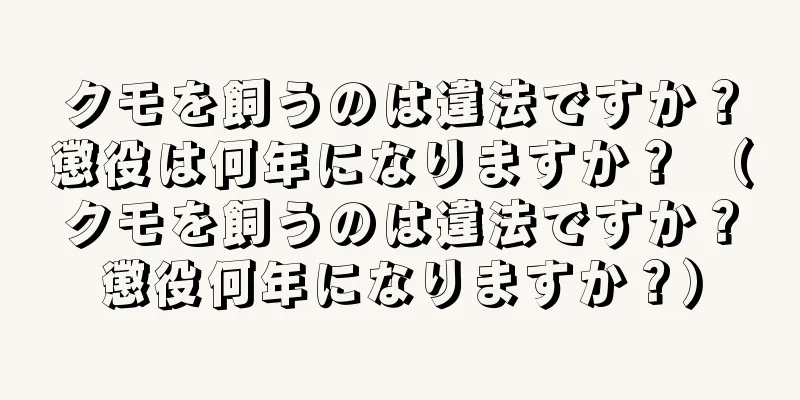 クモを飼うのは違法ですか？懲役は何年になりますか？ （クモを飼うのは違法ですか？懲役何年になりますか？）