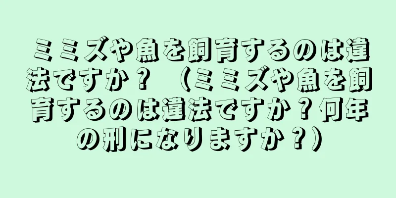 ミミズや魚を飼育するのは違法ですか？ （ミミズや魚を飼育するのは違法ですか？何年の刑になりますか？）