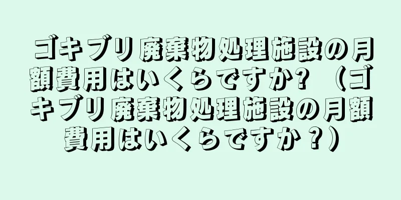 ゴキブリ廃棄物処理施設の月額費用はいくらですか? （ゴキブリ廃棄物処理施設の月額費用はいくらですか？）
