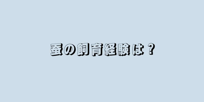 蚕の飼育経験は？