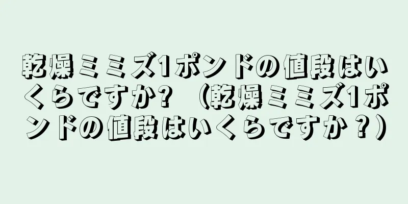 乾燥ミミズ1ポンドの値段はいくらですか? （乾燥ミミズ1ポンドの値段はいくらですか？）