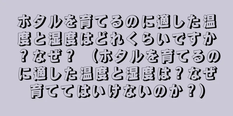 ホタルを育てるのに適した温度と湿度はどれくらいですか？なぜ？ （ホタルを育てるのに適した温度と湿度は？なぜ育ててはいけないのか？）
