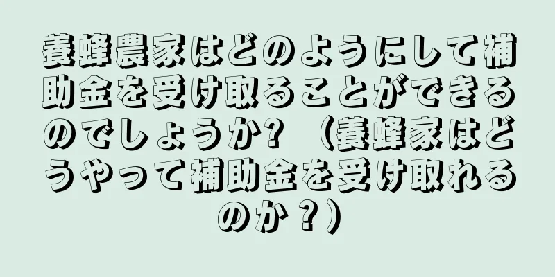 養蜂農家はどのようにして補助金を受け取ることができるのでしょうか? （養蜂家はどうやって補助金を受け取れるのか？）