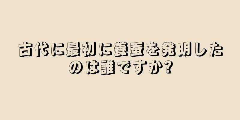 古代に最初に養蚕を発明したのは誰ですか?