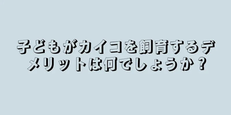 子どもがカイコを飼育するデメリットは何でしょうか？
