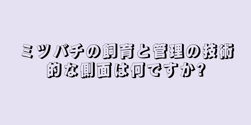 ミツバチの飼育と管理の技術的な側面は何ですか?