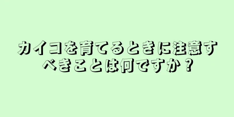 カイコを育てるときに注意すべきことは何ですか？