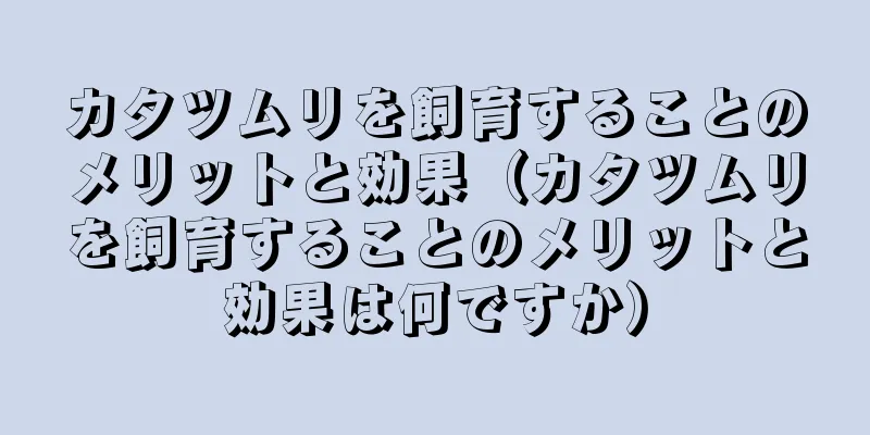 カタツムリを飼育することのメリットと効果（カタツムリを飼育することのメリットと効果は何ですか）