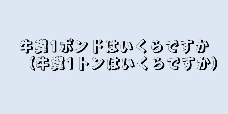 牛糞1ポンドはいくらですか（牛糞1トンはいくらですか）