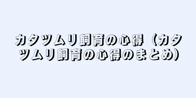 カタツムリ飼育の心得（カタツムリ飼育の心得のまとめ）