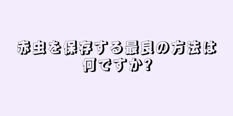 赤虫を保存する最良の方法は何ですか?