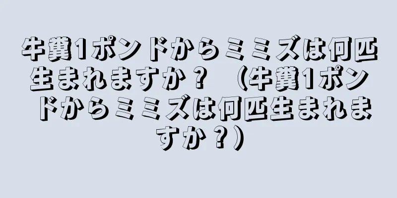 牛糞1ポンドからミミズは何匹生まれますか？ （牛糞1ポンドからミミズは何匹生まれますか？）