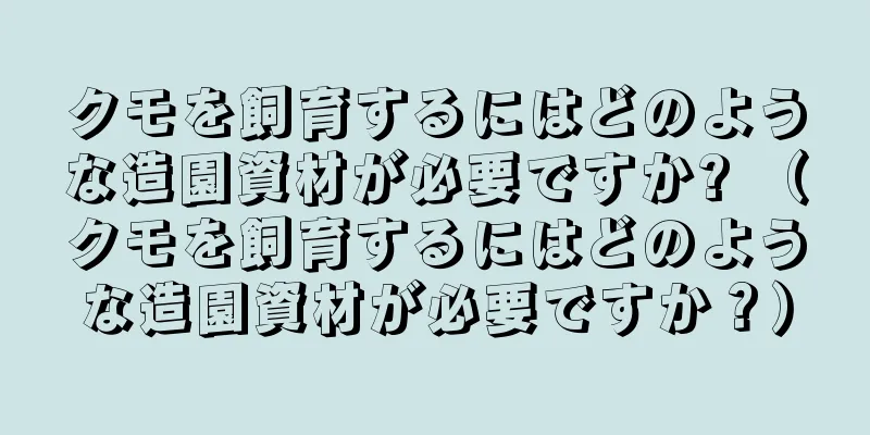 クモを飼育するにはどのような造園資材が必要ですか? （クモを飼育するにはどのような造園資材が必要ですか？）