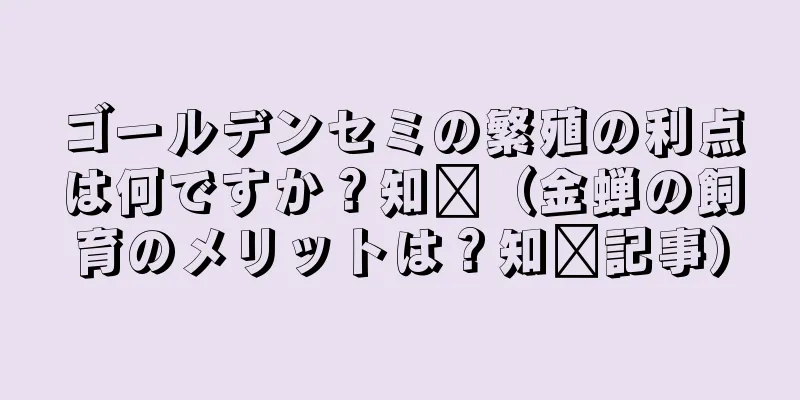 ゴールデンセミの繁殖の利点は何ですか？知书（金蝉の飼育のメリットは？知书記事）