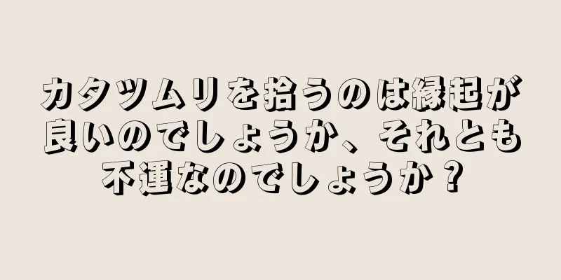 カタツムリを拾うのは縁起が良いのでしょうか、それとも不運なのでしょうか？
