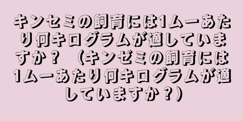 キンセミの飼育には1ムーあたり何キログラムが適していますか？ （キンゼミの飼育には1ムーあたり何キログラムが適していますか？）