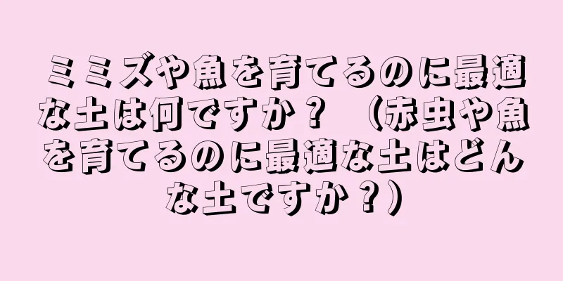 ミミズや魚を育てるのに最適な土は何ですか？ （赤虫や魚を育てるのに最適な土はどんな土ですか？）