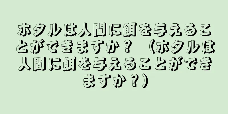 ホタルは人間に餌を与えることができますか？ （ホタルは人間に餌を与えることができますか？）